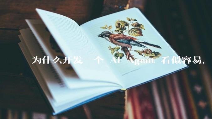 为什么开发一个 AI Agent 看似容易，但真正让它「好用」却如此困难？技术瓶颈主要在哪里？