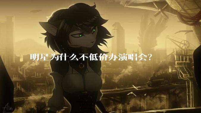 明星为什么不低价办演唱会？