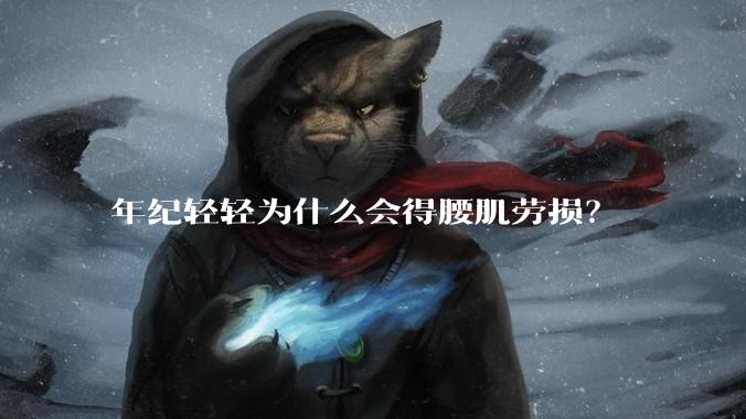 年纪轻轻为什么会得腰肌劳损？