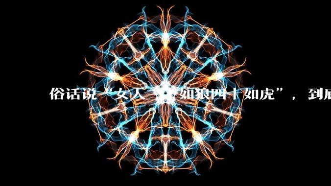俗话说“女人三十如狼四十如虎”，到底是不是真的？?